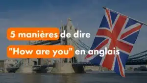 5 manières de dire How are you en anglais